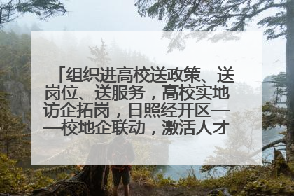 组织进高校送政策、送岗位、送服务，高校实地访企拓岗，日照经开区——校地企联动，激活人才发展“引擎”
