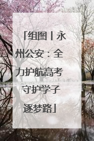 组图丨永州公安：全力护航高考 守护学子逐梦路