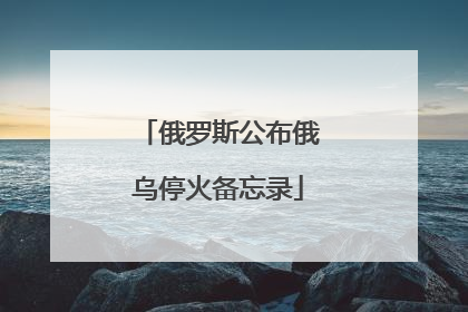 俄罗斯公布俄乌停火备忘录