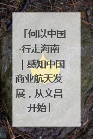 何以中国·行走海南｜感知中国商业航天发展，从文昌开始