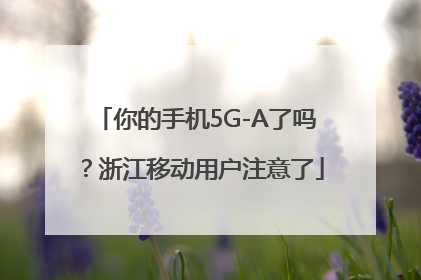 你的手机5G-A了吗？浙江移动用户注意了