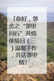 你好，邻舍之“邻里同行”共情体验日（三）温馨手作，共话邻里情