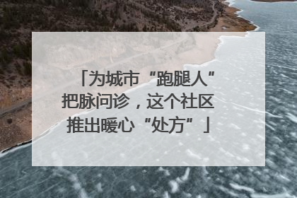 为城市“跑腿人”把脉问诊，这个社区推出暖心“处方”