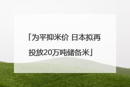 为平抑米价 日本拟再投放20万吨储备米