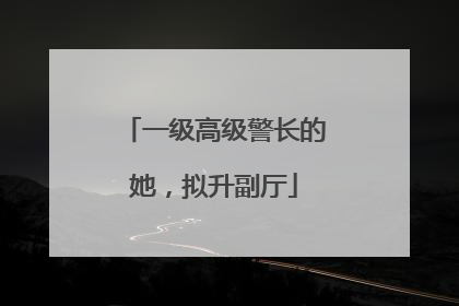 一级高级警长的她，拟升副厅
