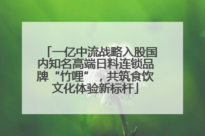一亿中流战略入股国内知名高端日料连锁品牌“竹哩”，共筑食饮文化体验新标杆