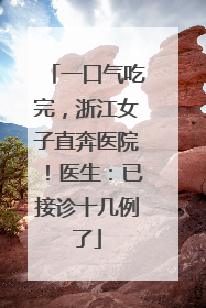 一口气吃完，浙江女子直奔医院！医生：已接诊十几例了