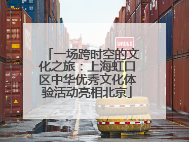 一场跨时空的文化之旅：上海虹口区中华优秀文化体验活动亮相北京