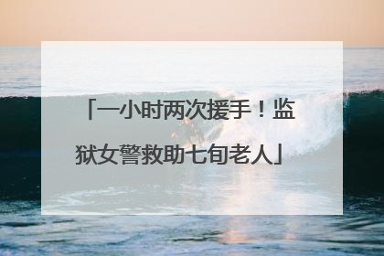 一小时两次援手！监狱女警救助七旬老人