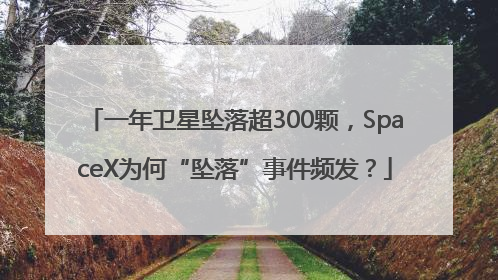 一年卫星坠落超300颗，SpaceX为何“坠落”事件频发？