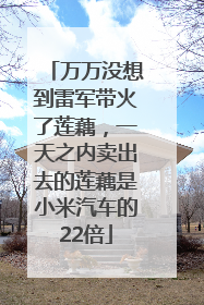 万万没想到雷军带火了莲藕，一天之内卖出去的莲藕是小米汽车的22倍