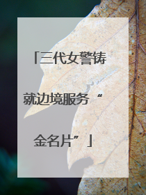 三代女警铸就边境服务“金名片”
