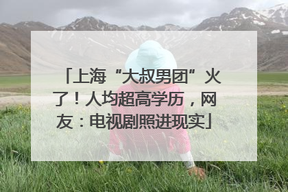 上海“大叔男团”火了！人均超高学历，网友：电视剧照进现实