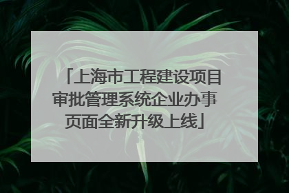 上海市工程建设项目审批管理系统企业办事页面全新升级上线