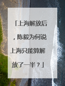 上海解放后，陈毅为何说上海只能算解放了一半？