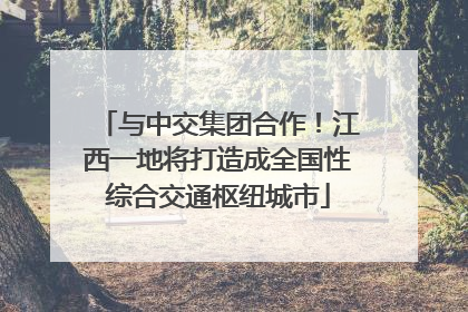 与中交集团合作！江西一地将打造成全国性综合交通枢纽城市