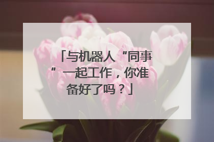 与机器人“同事”一起工作，你准备好了吗？