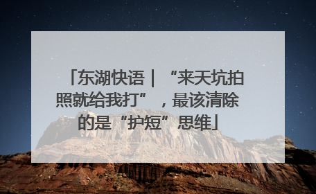 东湖快语｜“来天坑拍照就给我打”，最该清除的是“护短”思维