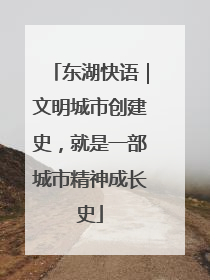 东湖快语｜文明城市创建史，就是一部城市精神成长史