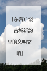 东营广饶：古城新韵里的文明交响