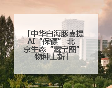 中华白海豚喜提AI“保镖” 北京生态“藏宝图”物种上新