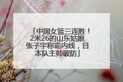 中国女篮三连胜！2米26的山东姑娘张子宇称霸内线，日本队主帅破防