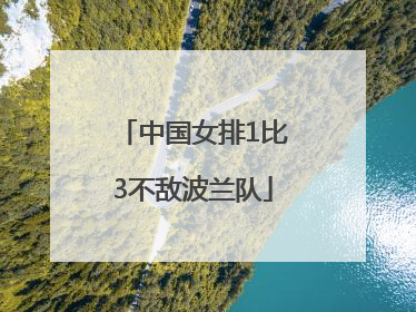 中国女排1比3不敌波兰队