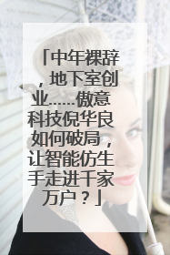 中年裸辞，地下室创业……傲意科技倪华良如何破局，让智能仿生手走进千家万户？
