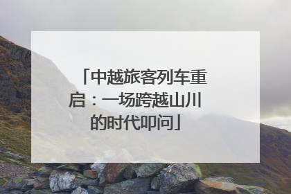中越旅客列车重启：一场跨越山川的时代叩问