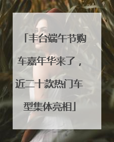 丰台端午节购车嘉年华来了，近二十款热门车型集体亮相