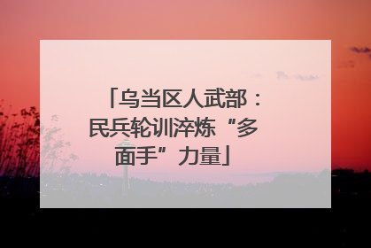 乌当区人武部：民兵轮训淬炼“多面手”力量