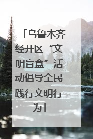乌鲁木齐经开区“文明盲盒”活动倡导全民践行文明行为