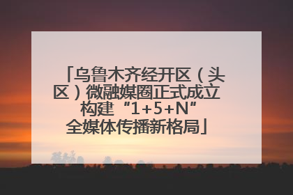乌鲁木齐经开区（头区）微融媒圈正式成立 构建“1+5+N”全媒体传播新格局