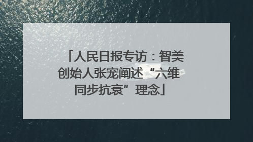 人民日报专访：智美创始人张宠阐述“六维同步抗衰”理念
