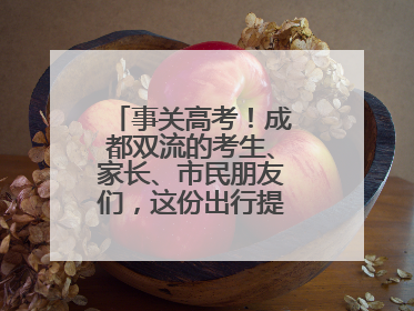 事关高考！成都双流的考生、家长、市民朋友们，这份出行提示请收好！