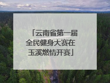 云南省第一届全民健身大赛在玉溪燃情开赛