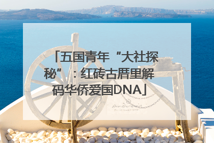 五国青年“大社探秘”：红砖古厝里解码华侨爱国DNA