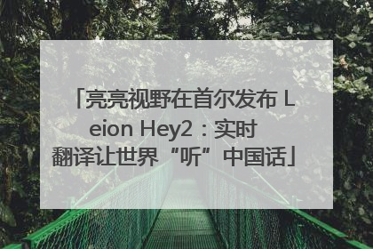 亮亮视野在首尔发布 Leion Hey2：实时翻译让世界“听”中国话