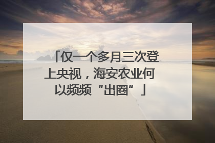 仅一个多月三次登上央视，海安农业何以频频“出圈”