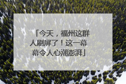 今天，福州这群人刷屏了！这一幕幕令人心潮澎湃
