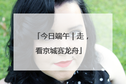 今日端午｜走，看京城赛龙舟