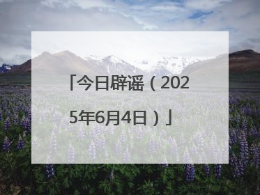 今日辟谣（2025年6月4日）