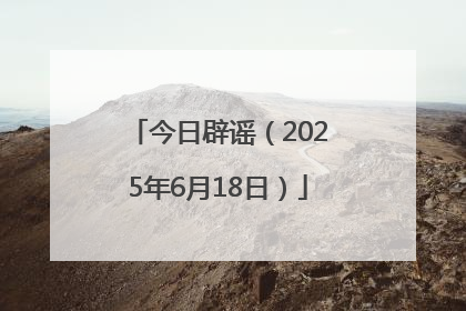 今日辟谣（2025年6月18日）