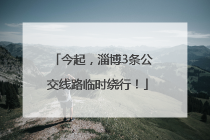 今起，淄博3条公交线路临时绕行！