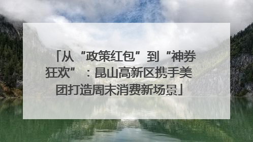 从“政策红包”到“神券狂欢”：昆山高新区携手美团打造周末消费新场景