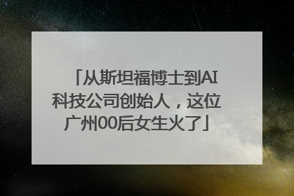 从斯坦福博士到AI科技公司创始人，这位广州00后女生火了