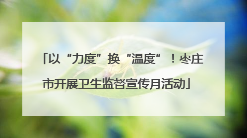 以“力度”换“温度”!枣庄市开展卫生监督宣传月活动