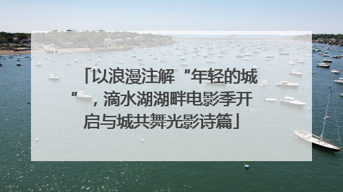 以浪漫注解“年轻的城”，滴水湖湖畔电影季开启与城共舞光影诗篇