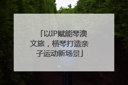 以IP赋能琴澳文旅，横琴打造亲子运动新场景