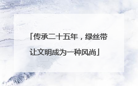 传承二十五年，绿丝带让文明成为一种风尚